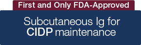 First and Only FDA-Approved Subcutaneous Ig for CIDP maintenance